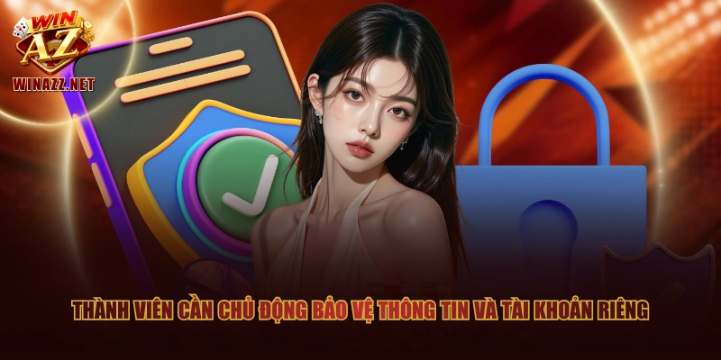 Cập Nhật Chính Sách Bảo Mật Mới Nhất Áp Dụng Tại WinAZ 3 Thành viên cần chủ động bảo vệ thông tin và tài khoản riêng