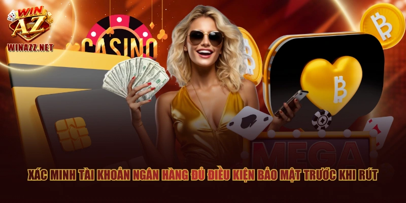 Quy Trình Rút Tiền WinAZ Cam Kết Bảo Đảm An Toàn Tuyệt Đối 2 Xác minh tài khoản ngân hàng đủ điều kiện bảo mật trước khi rút